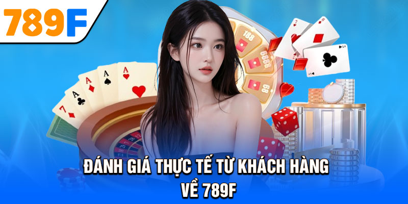 Đánh giá thực tế từ khách hàng về 789F