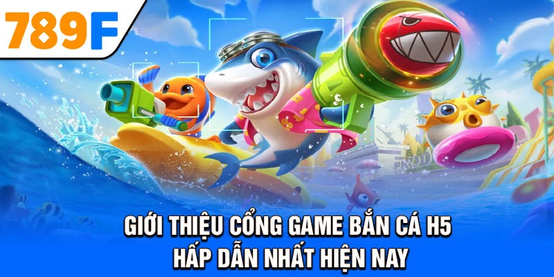 Giới thiệu cổng game bắn cá H5 hấp dẫn nhất hiện nay