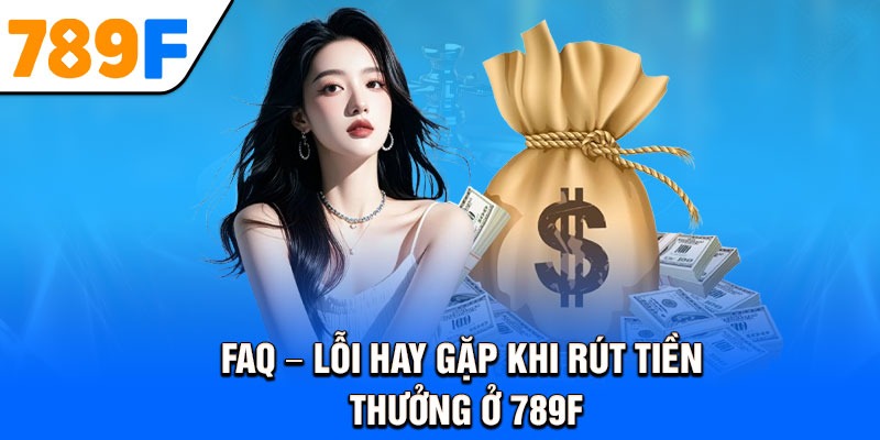 FAQ – Lỗi hay gặp khi rút tiền thưởng ở 789F