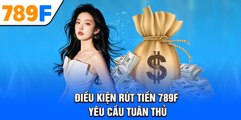 Điều kiện rút tiền 789F yêu cầu tuân thủ