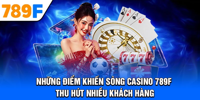 Những điểm khiến sòng casino 789f thu hút nhiều khách hàng