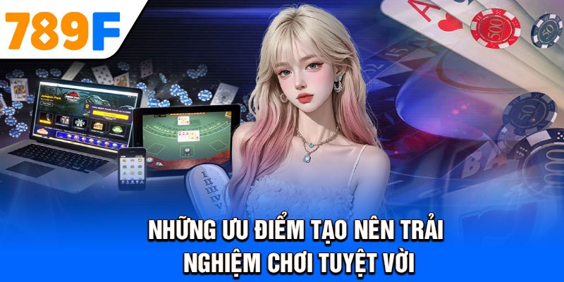 Những ưu điểm tạo nên trải nghiệm chơi tuyệt vời