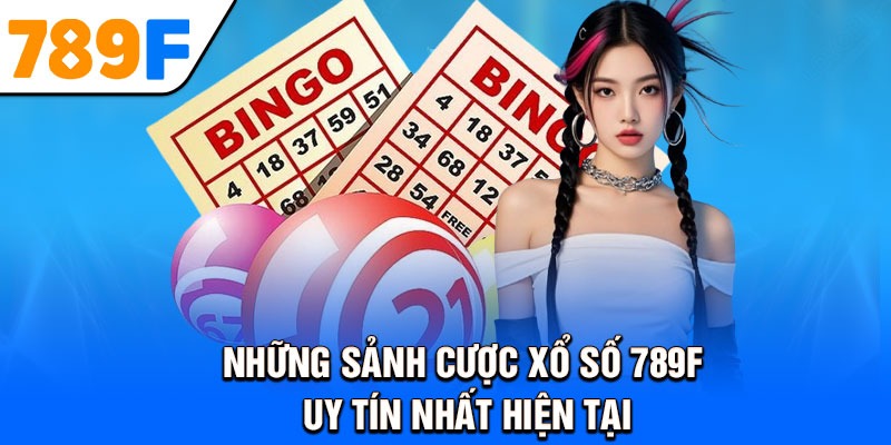 Những sảnh cược xổ số 789F uy tín nhất hiện tại