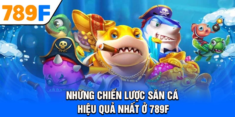 Những chiến lược săn cá hiệu quả nhất ở 789F