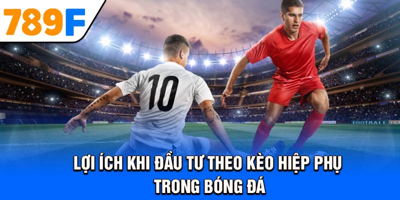 Lợi ích khi đầu tư theo kèo hiệp phụ trong bóng đá
