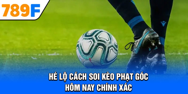 Hé lộ cách soi kèo phạt góc hôm nay chính xác 