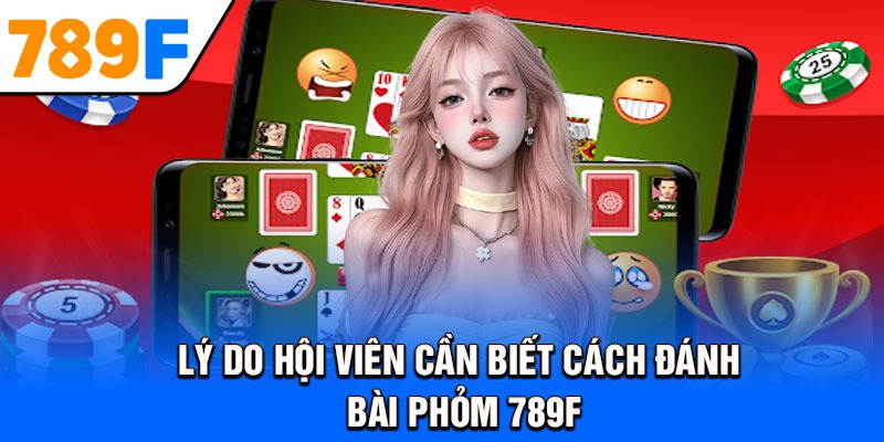 Lý do hội viên cần biết cách đánh bài phỏm 789F