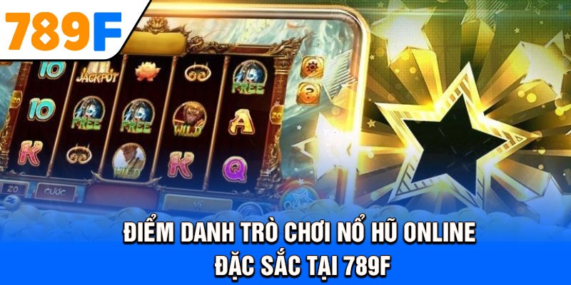 Điểm danh trò chơi nổ hũ online đặc sắc tại 789F