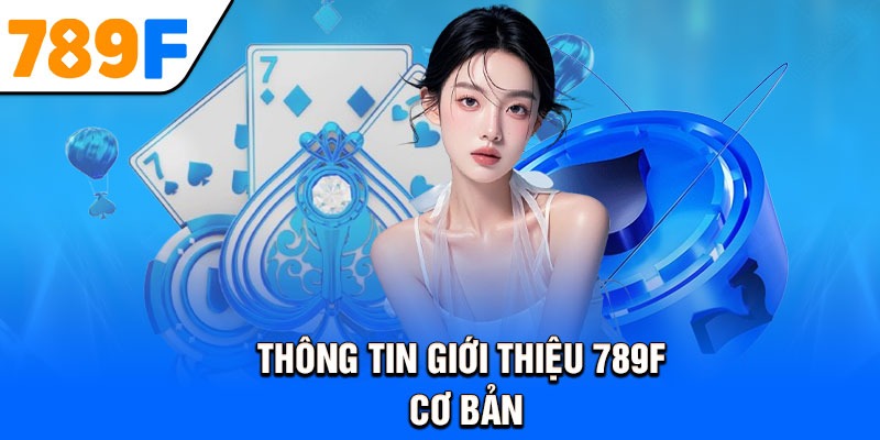 Thông Tin Giới Thiệu 789F Cơ Bản